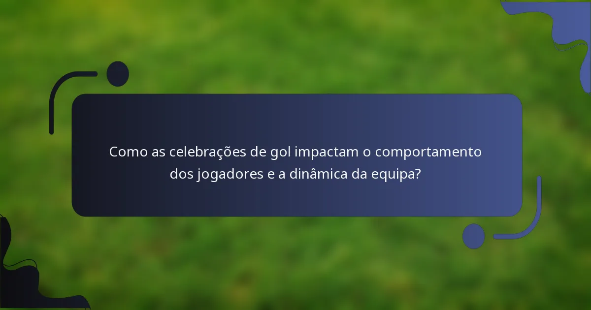 Como as celebrações de gol impactam o comportamento dos jogadores e a dinâmica da equipa?