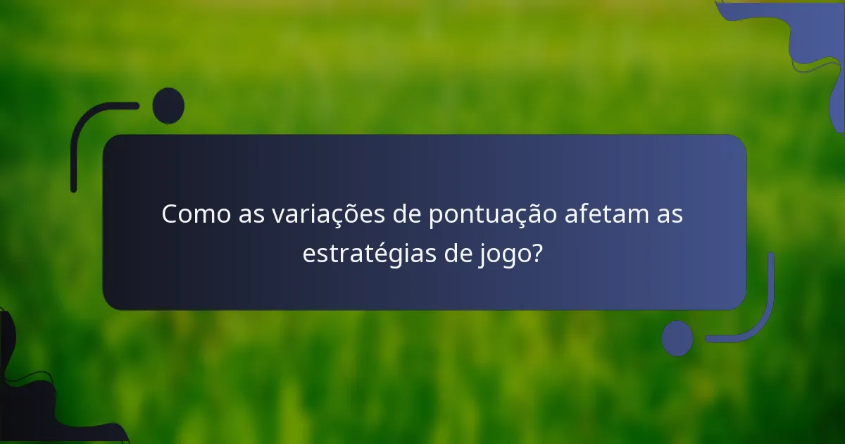 Como as variações de pontuação afetam as estratégias de jogo?