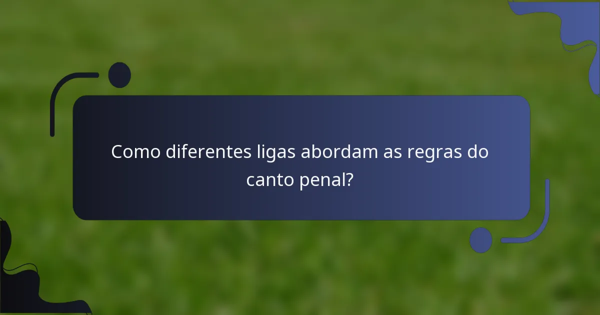 Como diferentes ligas abordam as regras do canto penal?