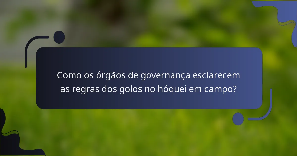 Como os órgãos de governança esclarecem as regras dos golos no hóquei em campo?