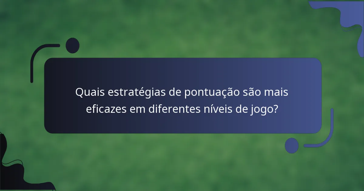 Quais estratégias de pontuação são mais eficazes em diferentes níveis de jogo?