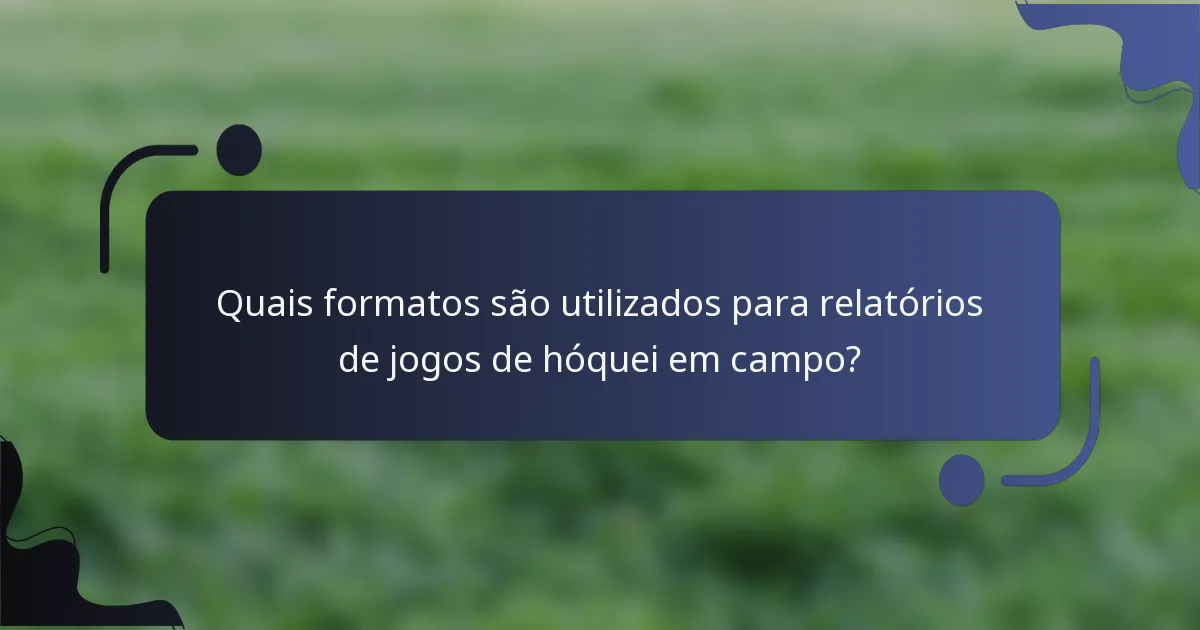 Quais formatos são utilizados para relatórios de jogos de hóquei em campo?