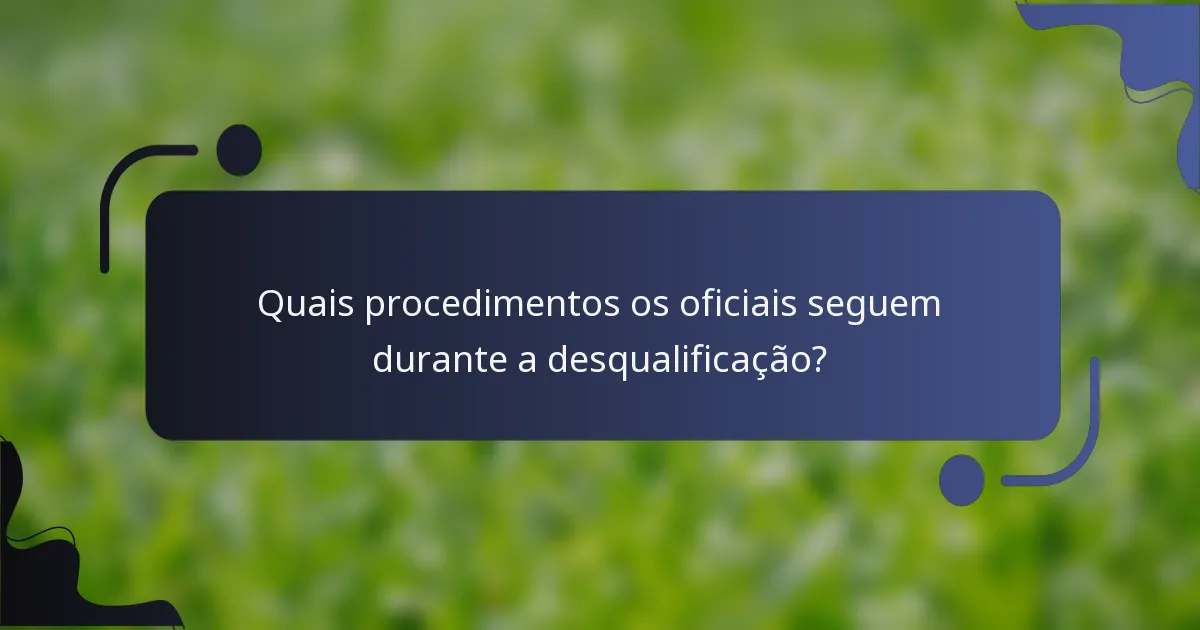 Quais procedimentos os oficiais seguem durante a desqualificação?