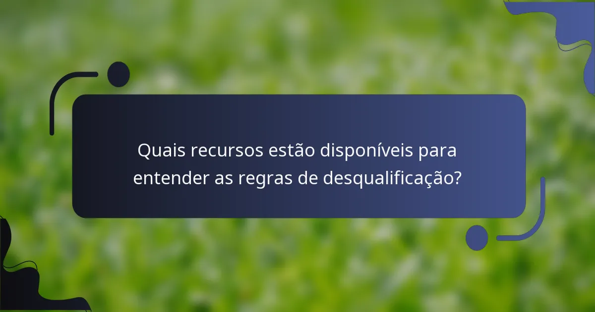 Quais recursos estão disponíveis para entender as regras de desqualificação?