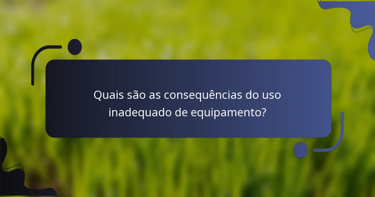 Quais são as consequências do uso inadequado de equipamento?