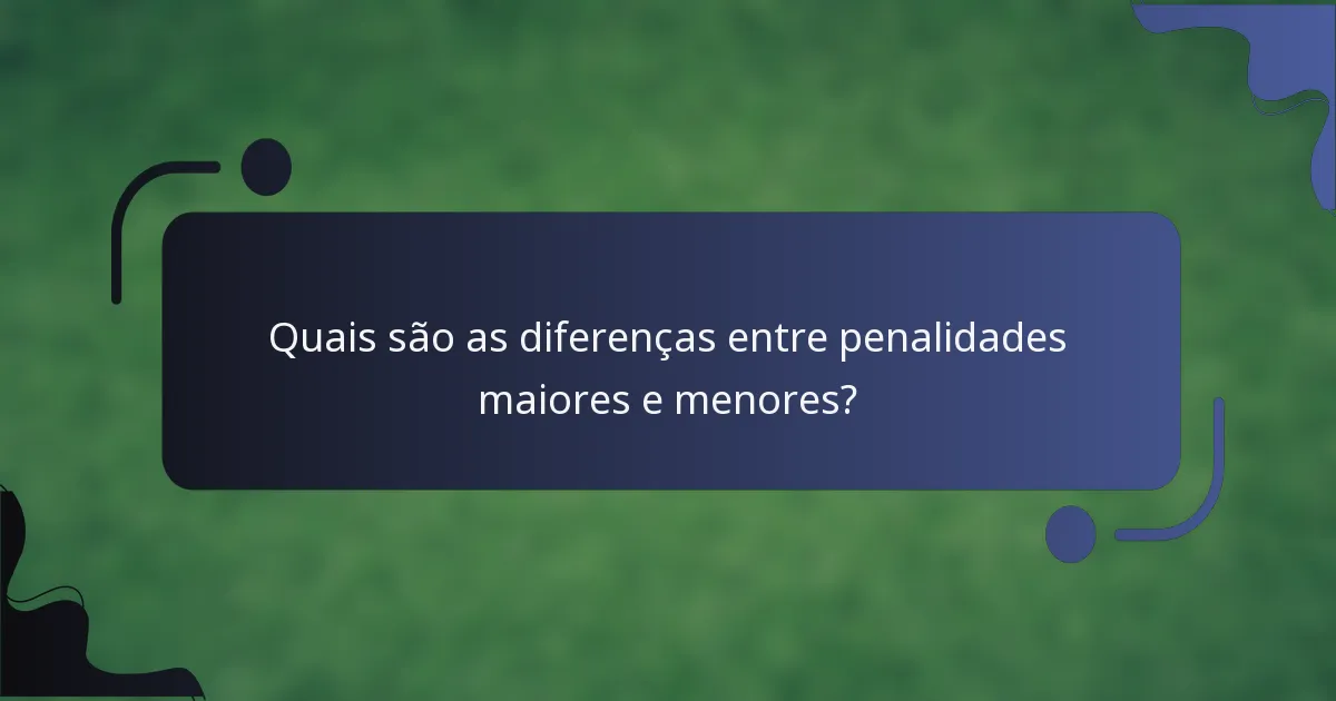 Quais são as diferenças entre penalidades maiores e menores?