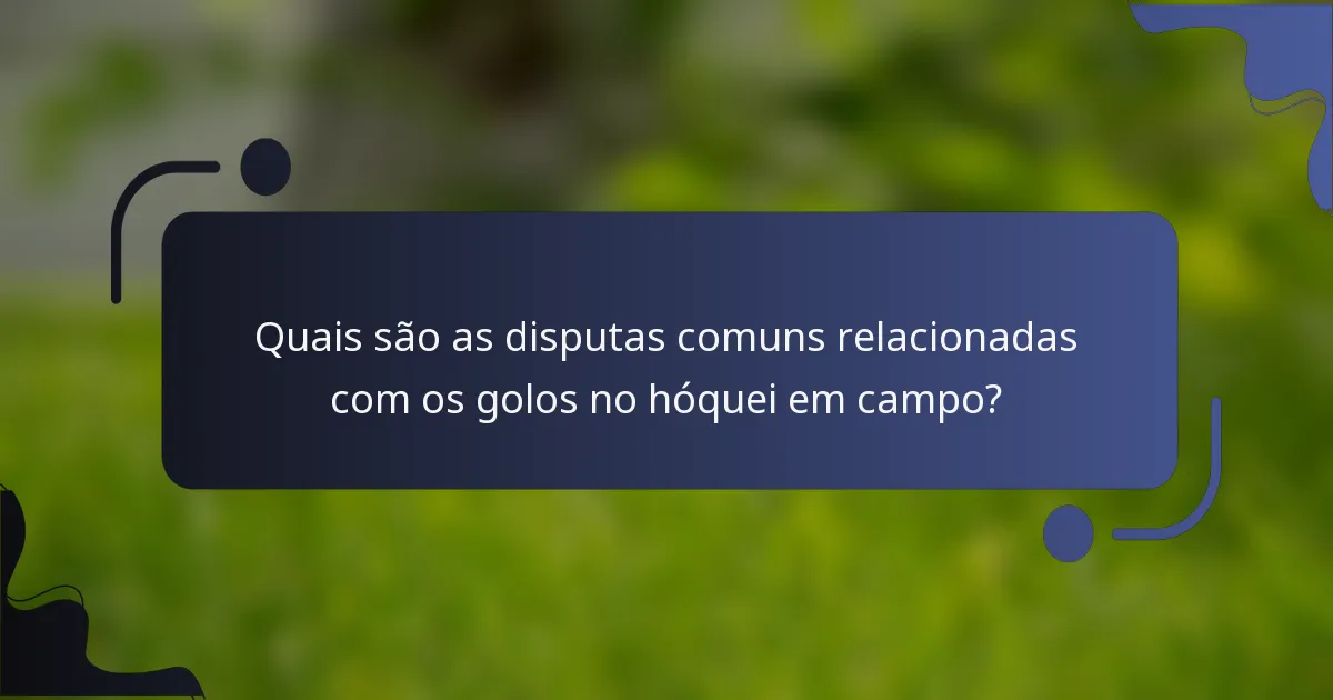 Quais são as disputas comuns relacionadas com os golos no hóquei em campo?