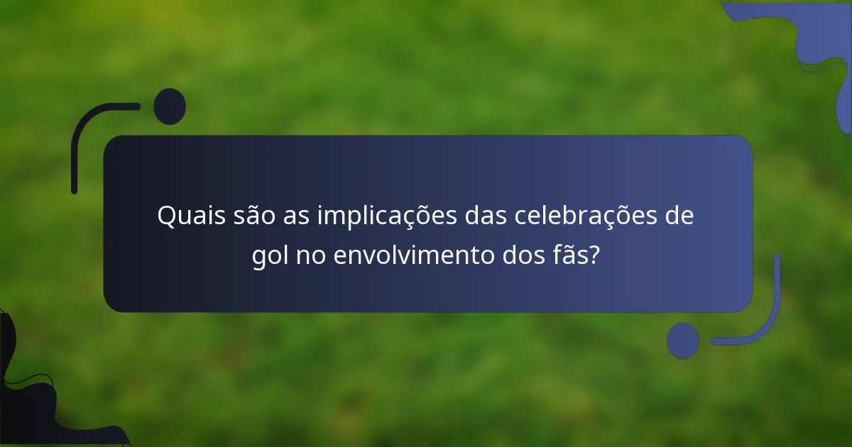 Quais são as implicações das celebrações de gol no envolvimento dos fãs?