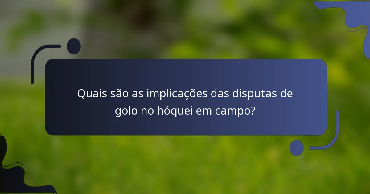 Quais são as implicações das disputas de golo no hóquei em campo?
