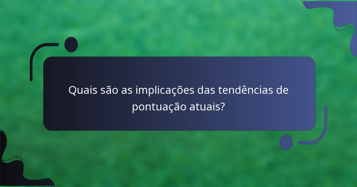 Quais são as implicações das tendências de pontuação atuais?