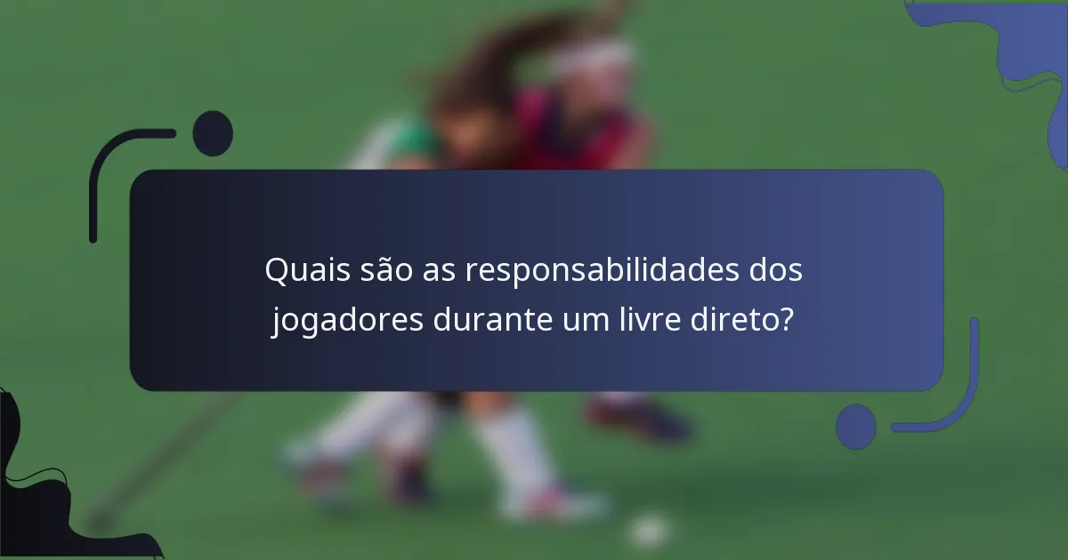 Quais são as responsabilidades dos jogadores durante um livre direto?