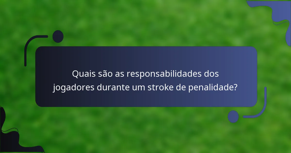 Quais são as responsabilidades dos jogadores durante um stroke de penalidade?
