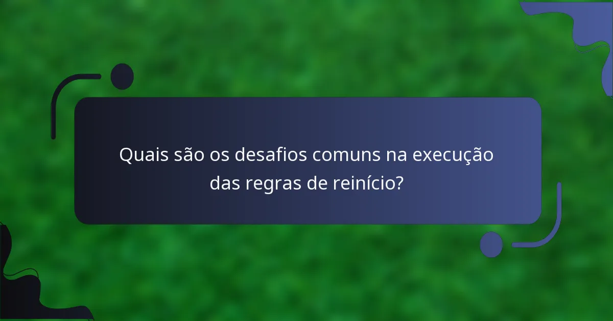 Quais são os desafios comuns na execução das regras de reinício?