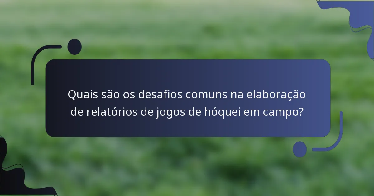 Quais são os desafios comuns na elaboração de relatórios de jogos de hóquei em campo?
