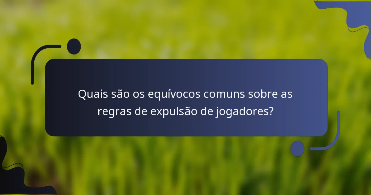 Quais são os equívocos comuns sobre as regras de expulsão de jogadores?