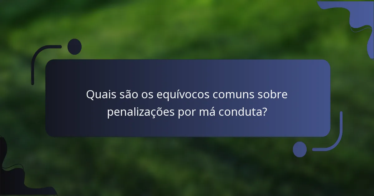 Quais são os equívocos comuns sobre penalizações por má conduta?