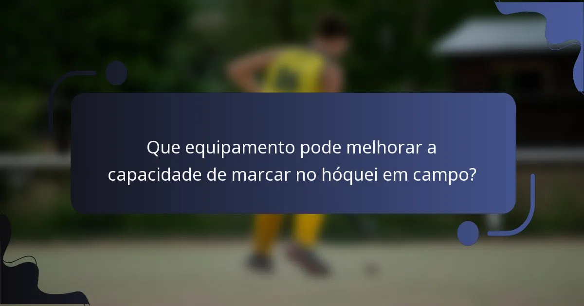 Que equipamento pode melhorar a capacidade de marcar no hóquei em campo?