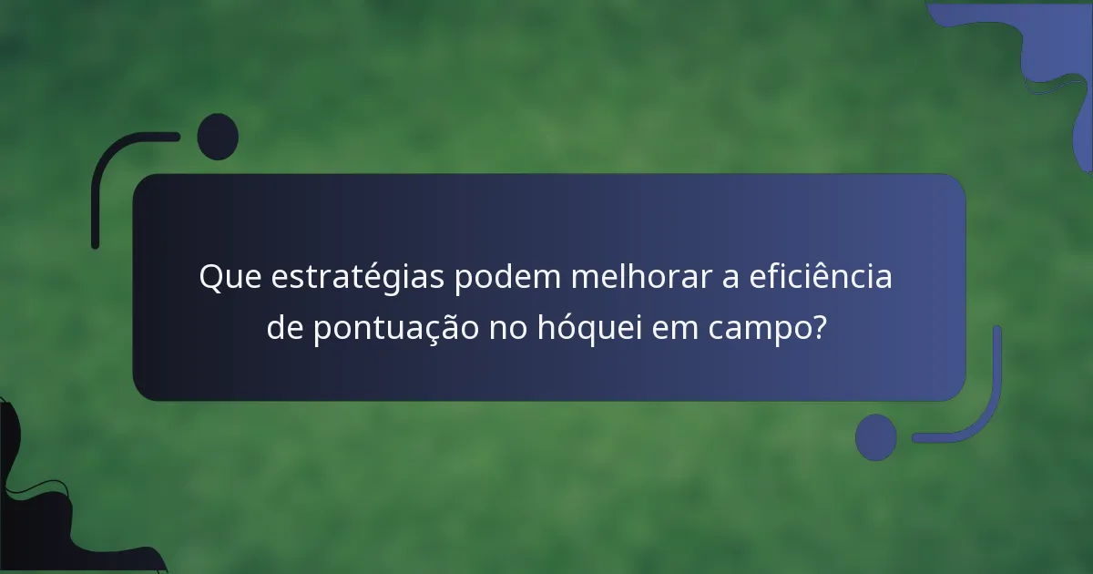 Que estratégias podem melhorar a eficiência de pontuação no hóquei em campo?