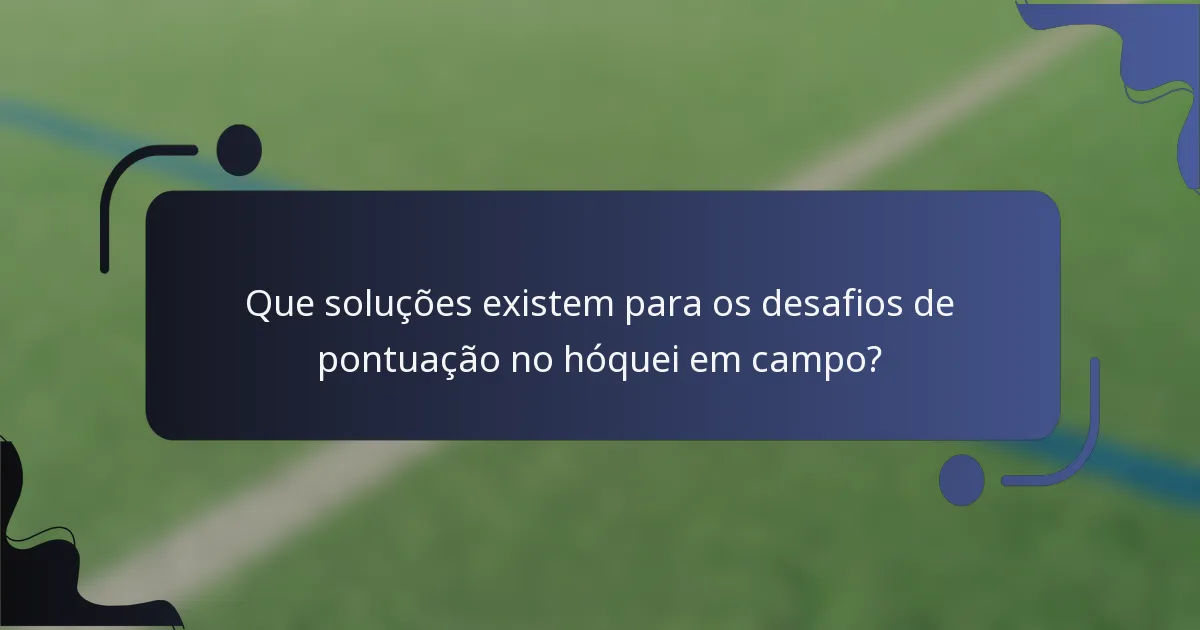 Que soluções existem para os desafios de pontuação no hóquei em campo?